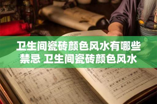卫生间瓷砖颜色风水有哪些禁忌 卫生间瓷砖颜色风水禁忌是什么
