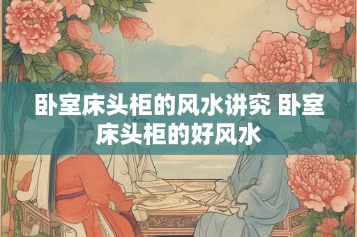 卧室床头柜的风水讲究 卧室床头柜的好风水