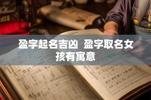 盈字起名吉凶  盈字取名女孩有寓意