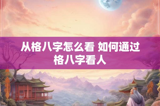 从格八字怎么看 如何通过格八字看人