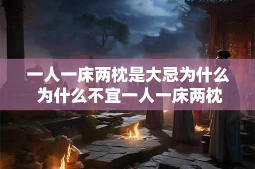 一人一床两枕是大忌为什么 为什么不宜一人一床两枕