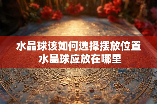 水晶球该如何选择摆放位置 水晶球应放在哪里