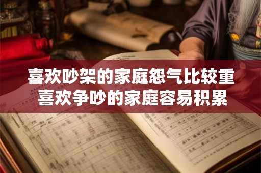 喜欢吵架的家庭怨气比较重 喜欢争吵的家庭容易积累怨气吗