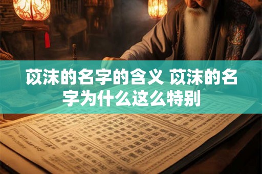 苡沫的名字的含义 苡沫的名字为什么这么特别