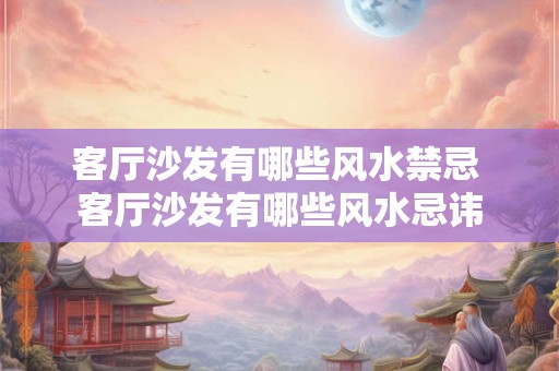 客厅沙发有哪些风水禁忌 客厅沙发有哪些风水忌讳