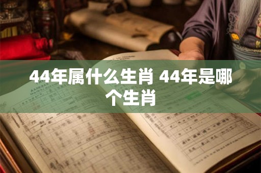 44年属什么生肖 44年是哪个生肖