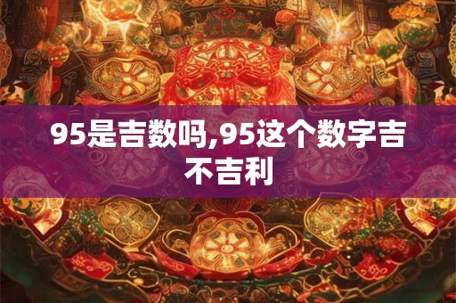 95是吉数吗,95这个数字吉不吉利