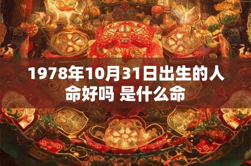 1978年10月31日出生的人命好吗 是什么命