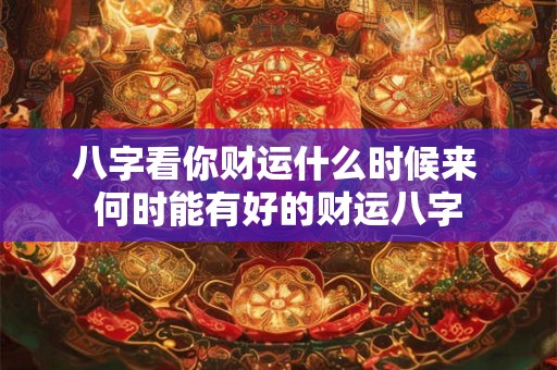 八字看你财运什么时候来 何时能有好的财运八字
