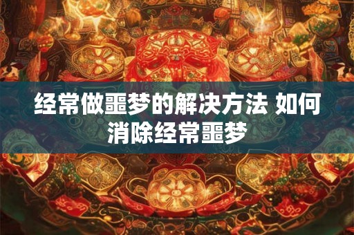 经常做噩梦的解决方法 如何消除经常噩梦