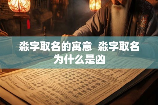 淼字取名的寓意  淼字取名为什么是凶