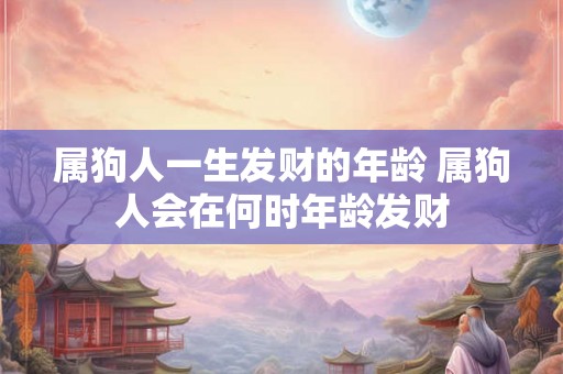 属狗人一生发财的年龄 属狗人会在何时年龄发财