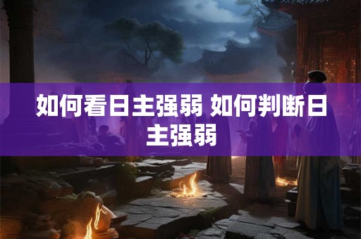 如何看日主强弱 如何判断日主强弱