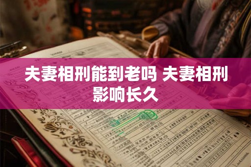 夫妻相刑能到老吗 夫妻相刑影响长久