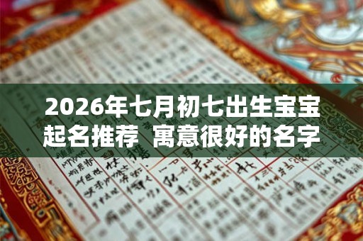 2026年七月初七出生宝宝起名推荐  寓意很好的名字
