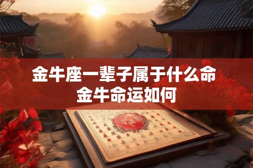 金牛座一辈子属于什么命 金牛命运如何