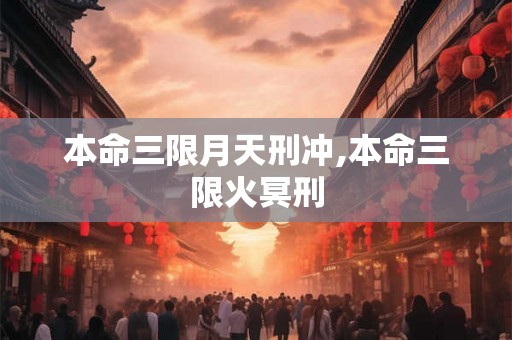 本命三限月天刑冲,本命三限火冥刑