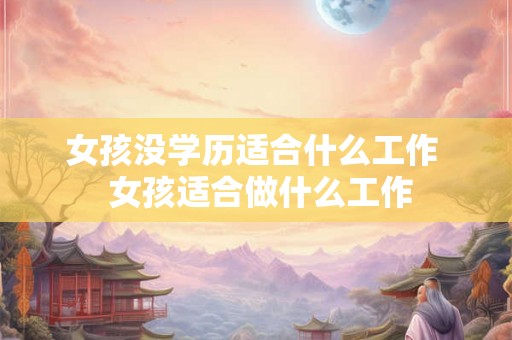 女孩没学历适合什么工作  女孩适合做什么工作