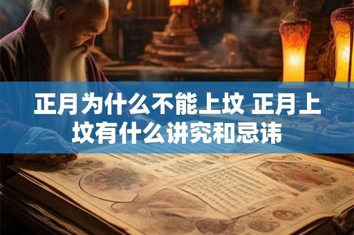 正月为什么不能上坟 正月上坟有什么讲究和忌讳