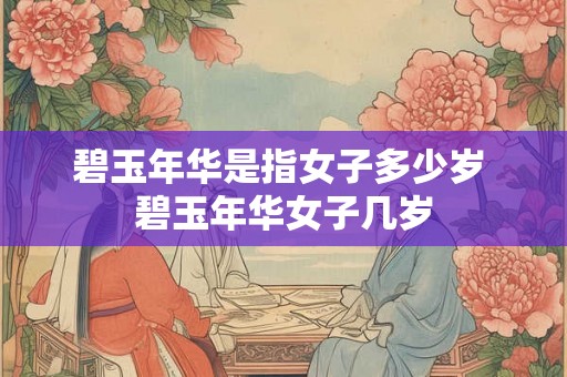 碧玉年华是指女子多少岁 碧玉年华女子几岁