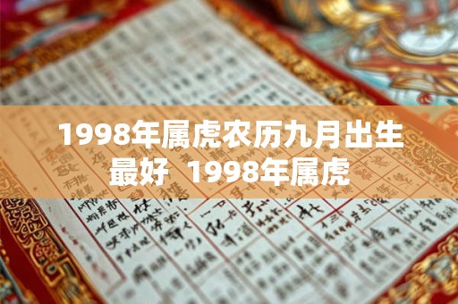 1998年属虎农历九月出生最好 1998年属虎 1998年属虎农历九月出生最好 1998年属虎