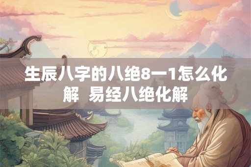 生辰八字的八绝8一1怎么化解  易经八绝化解