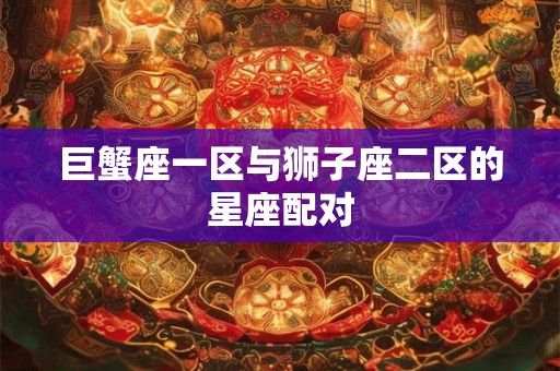 巨蟹座一区与狮子座二区的星座配对