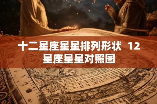 十二星座星星排列形状  12星座星星对照图