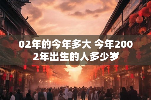 02年的今年多大 今年2002年出生的人多少岁
