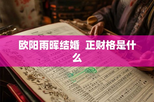欧阳雨晖结婚  正财格是什么