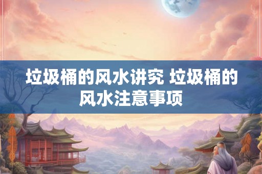 垃圾桶的风水讲究 垃圾桶的风水注意事项
