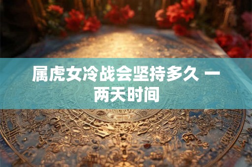 属虎女冷战会坚持多久 一两天时间