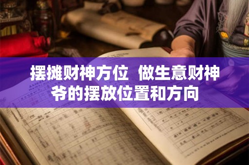摆摊财神方位  做生意财神爷的摆放位置和方向