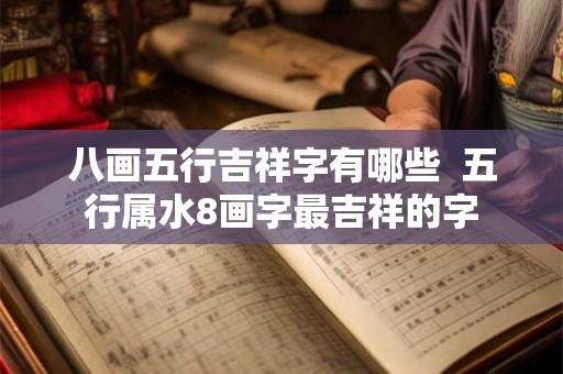 八画五行吉祥字有哪些  五行属水8画字最吉祥的字