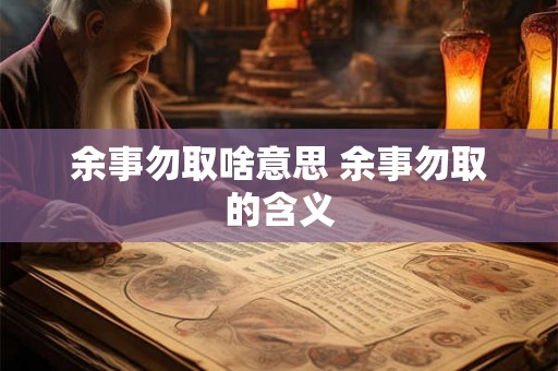 余事勿取啥意思 余事勿取的含义