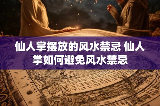 仙人掌摆放的风水禁忌 仙人掌如何避免风水禁忌