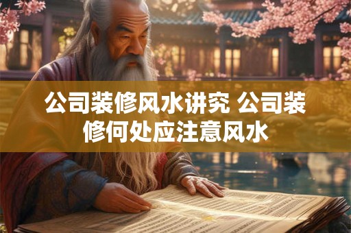 公司装修风水讲究 公司装修何处应注意风水