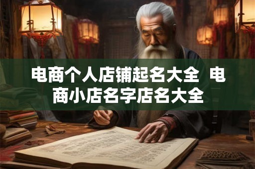 电商个人店铺起名大全  电商小店名字店名大全