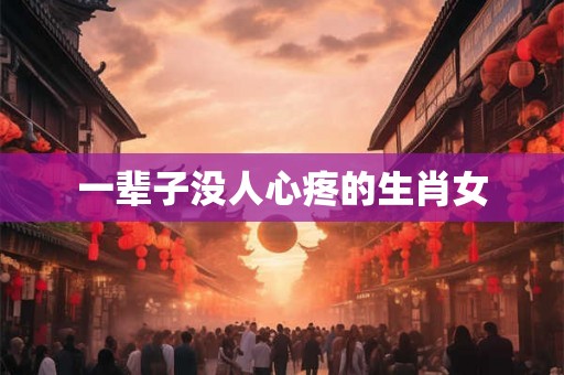 一辈子没人心疼的生肖女