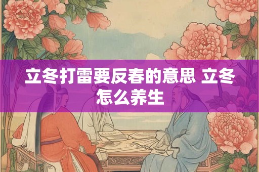 立冬打雷要反春的意思 立冬怎么养生 立冬打雷要反春的意思 立冬怎么养生