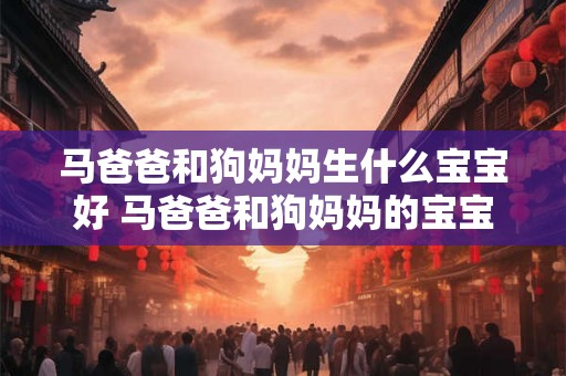 马爸爸和狗妈妈生什么宝宝好 马爸爸和狗妈妈的宝宝是什么