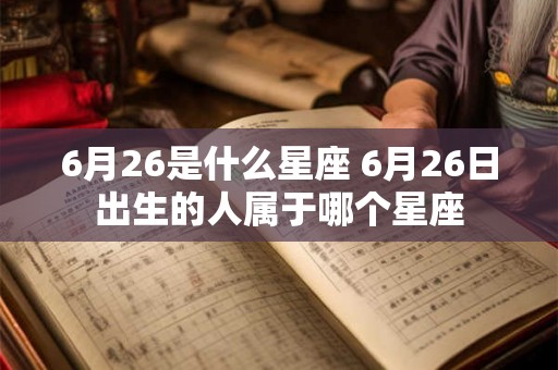 6月26是什么星座 6月26日出生的人属于哪个星座