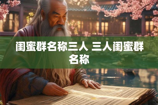 闺蜜群名称三人 三人闺蜜群名称