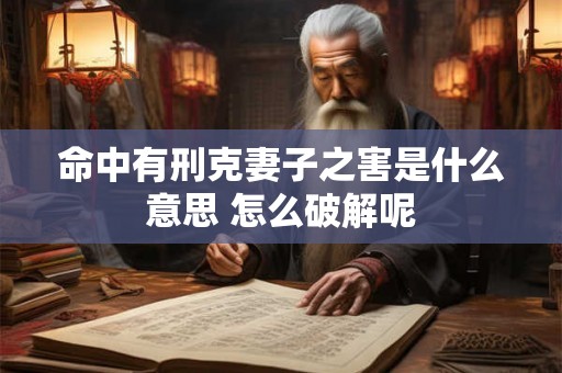 命中有刑克妻子之害是什么意思 怎么破解呢