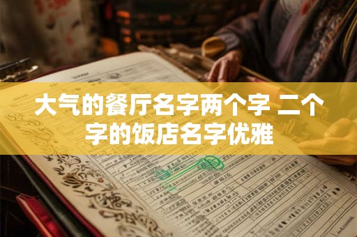 大气的餐厅名字两个字 二个字的饭店名字优雅