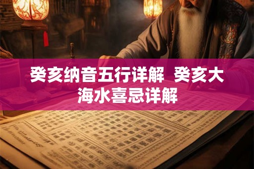 癸亥纳音五行详解  癸亥大海水喜忌详解