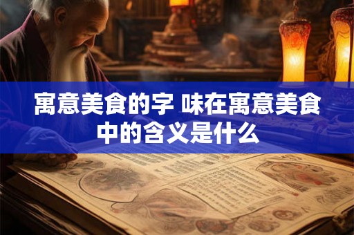 寓意美食的字 味在寓意美食中的含义是什么