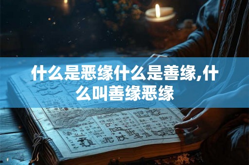 什么是恶缘什么是善缘,什么叫善缘恶缘