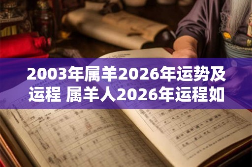 2003年属羊2026年运势及运程 属羊人2026年运程如何