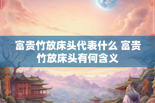 富贵竹放床头代表什么 富贵竹放床头有何含义